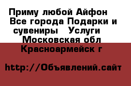 Приму любой Айфон  - Все города Подарки и сувениры » Услуги   . Московская обл.,Красноармейск г.